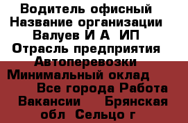 Водитель офисный › Название организации ­ Валуев И.А, ИП › Отрасль предприятия ­ Автоперевозки › Минимальный оклад ­ 32 000 - Все города Работа » Вакансии   . Брянская обл.,Сельцо г.